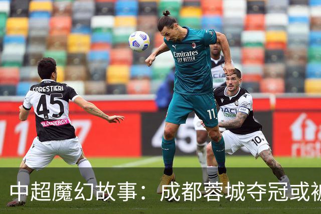 中超魔幻故事：成都蓉城夺冠或被嘲“水冠” 丢冠更将沦为史诗级笑话