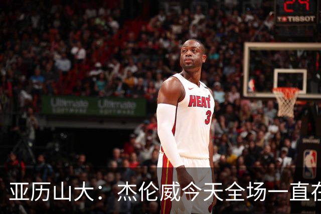 亚历山大：杰伦威今天全场一直在线 能与他并肩作战很幸运