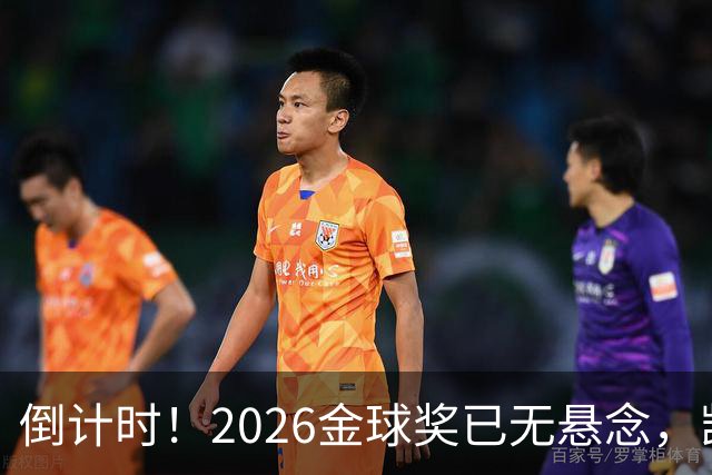 倒计时！2026金球奖已无悬念，凯恩断层领跑，姆巴佩亚马尔陪跑