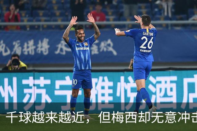 千球越来越近，但梅西却无意冲击这一目标