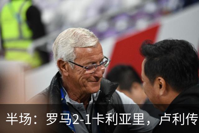 半场：罗马2-1卡利亚里，卢利传射，皮西利破门+送点，恩佐拉点射