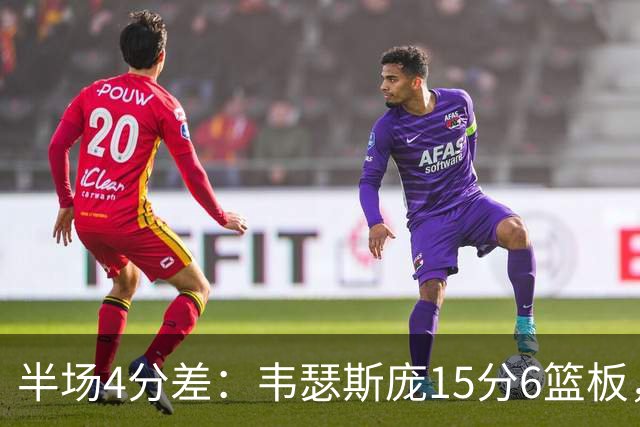 半场4分差：韦瑟斯庞15分6篮板，爱德华兹12分对飙
