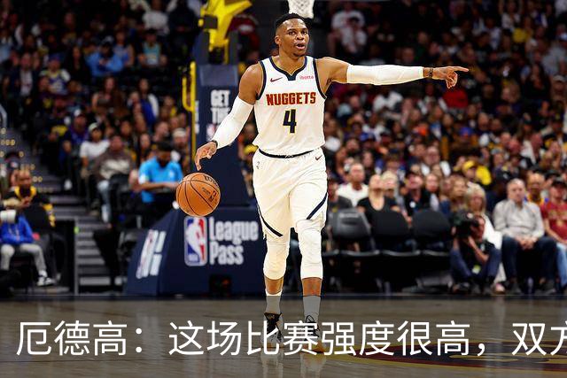 厄德高：这场比赛强度很高，双方都踢出了一些非常精彩的表现