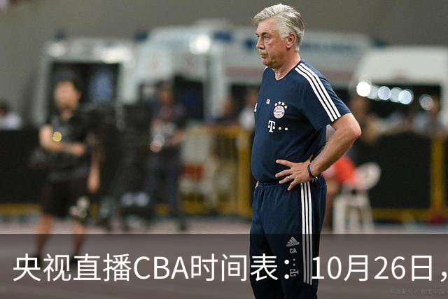 央视直播CBA时间表：10月26日，CCTV5直播上海VS广东，弗格战旧主