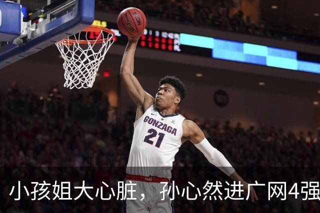 小孩姐大心脏，孙心然进广网4强了！