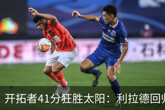 开拓者41分狂胜太阳：利拉德回归首秀25+6+6三分 杨瀚森5+2