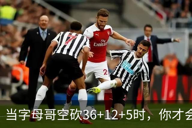 当字母哥空砍36+12+5时，你才会发现詹姆斯的远见之处