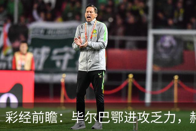 彩经前瞻：毕尔巴鄂进攻乏力，赫塔费近4轮0进球，本场看好小比分