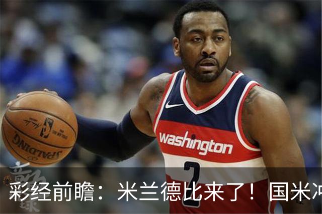 彩经前瞻：米兰德比来了！国米冲击榜首，AC米兰主场难抗衡