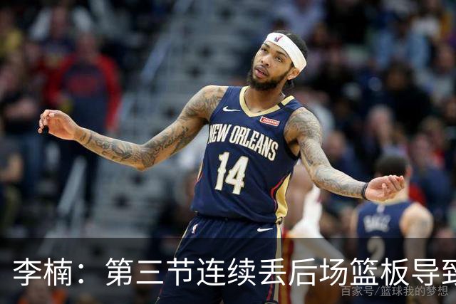 李楠：第三节连续丢后场篮板导致比赛被动 后续考虑桑普森顶五号位
