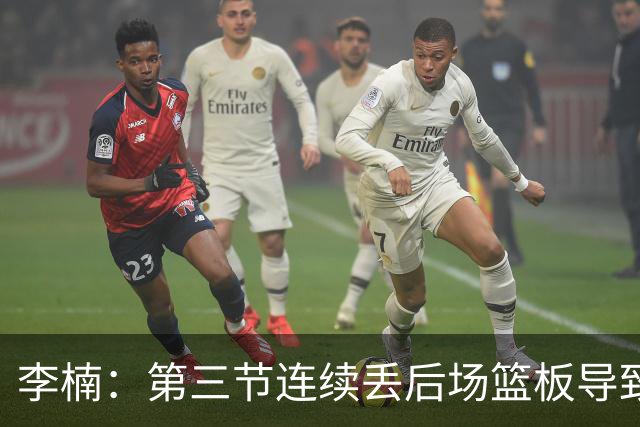 李楠：第三节连续丢后场篮板导致比赛被动 后续考虑桑普森顶五号位