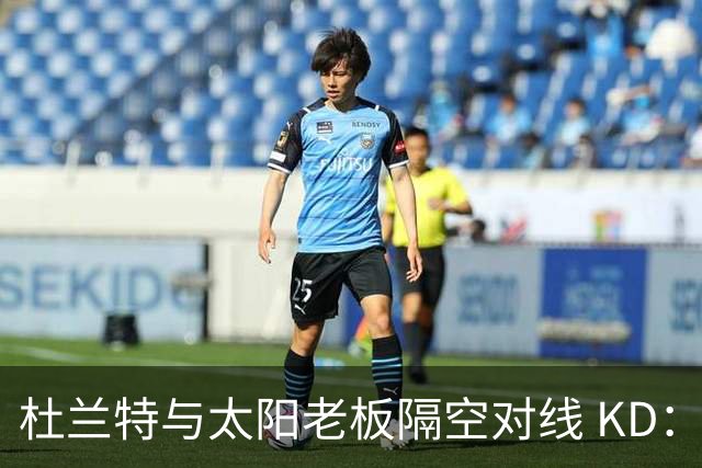 杜兰特与太阳老板隔空对线 KD：我36岁仍在巅峰状态
