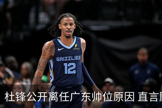 杜锋公开离任广东帅位原因 直言顾全和李楠压力大