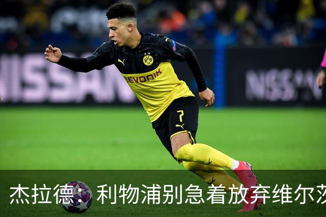 杰拉德：利物浦别急着放弃维尔茨和巴尔科拉，要帮他们一把