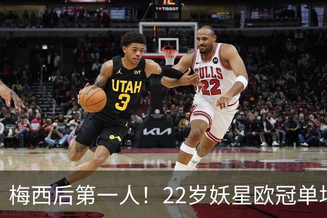 梅西后第一人！22岁妖星欧冠单场2球1助 17年来阿根廷首人