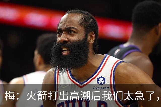 梅：火箭打出高潮后我们太急了，逆境中丢了防守原则