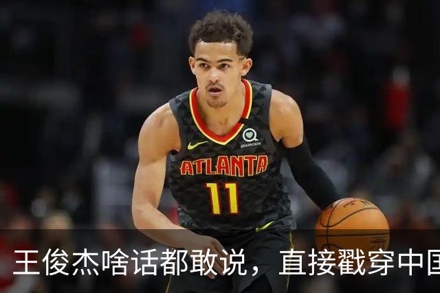 王俊杰啥话都敢说，直接戳穿中国男篮老底，郭士强恐忍不了，有好戏看了