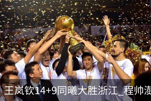 王岚钦14+9同曦大胜浙江 程帅澎18+8吴前13分
