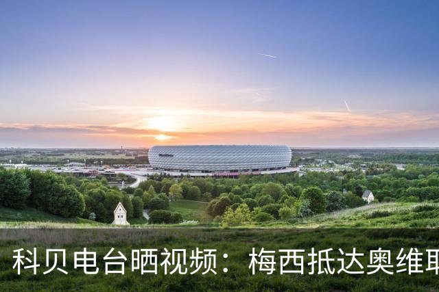 科贝电台晒视频：梅西抵达奥维耶多领奖，受到欢迎