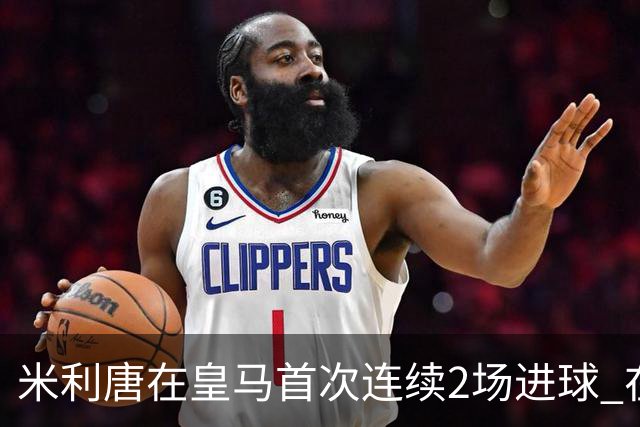 米利唐在皇马首次连续2场进球 在球队已进7球