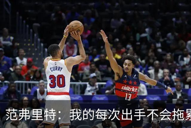 范弗里特：我的每次出手不会拖累球队了 我感觉自己今年只是拼图