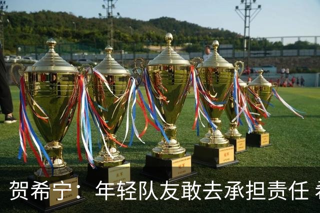 贺希宁：年轻队友敢去承担责任 希望这场胜利可以帮我们卸下包袱