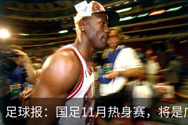 足球报：国足11月热身赛，将是广州时隔7年再次承办国足A级赛事