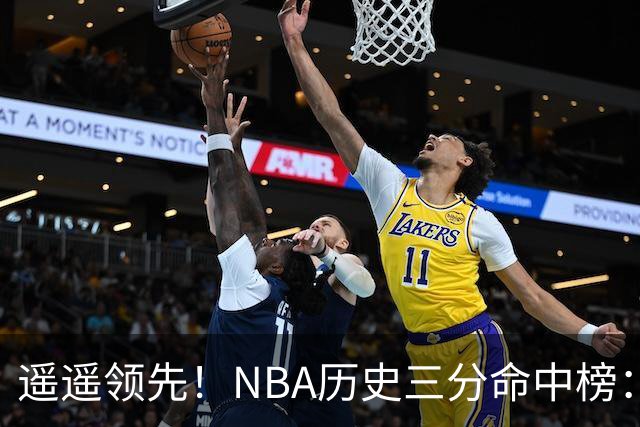 遥遥领先！NBA历史三分命中榜：库里4259球第1&唯一4000+ 哈登第2