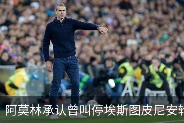 阿莫林承认曾叫停埃斯图皮尼安转会：我说了不