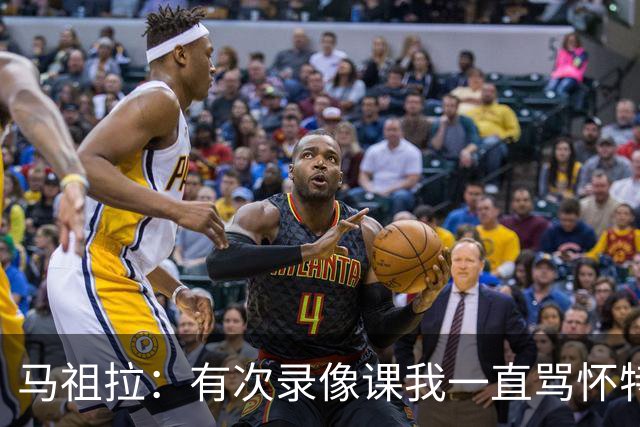 马祖拉：有次录像课我一直骂怀特 他不停抖腿我还以为他想要揍我