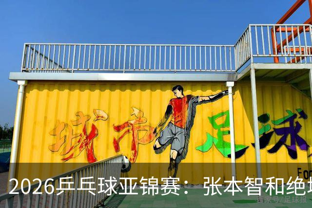 2026乒乓球亚锦赛：张本智和绝境大逆转，成日本男单独苗闯进四强