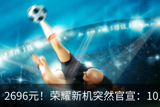 2696元！荣耀新机突然官宣：10月29日，正式发布