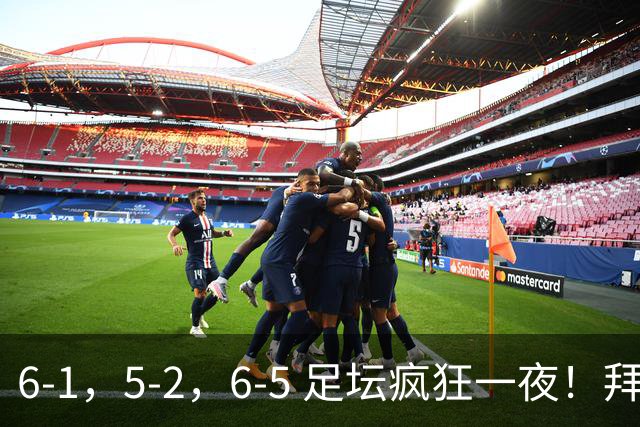 6-1，5-2，6-5 足坛疯狂一夜！拜仁造惨案，利物浦曼城点球告捷！