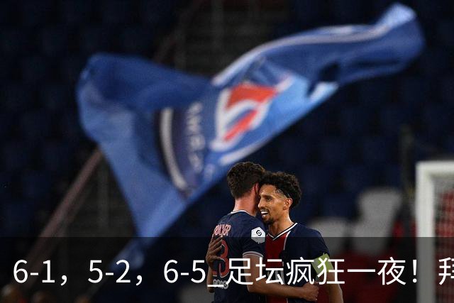 6-1，5-2，6-5 足坛疯狂一夜！拜仁造惨案，利物浦曼城点球告捷！