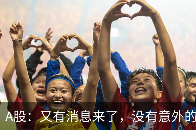 A股：又有消息来了，没有意外的话，明天周三或迎来新的变化