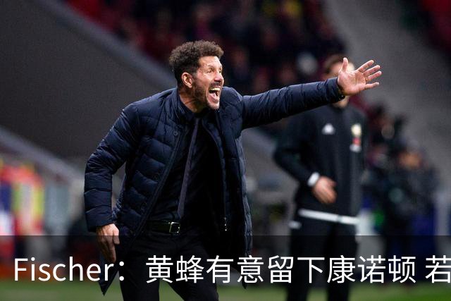 Fischer：黄蜂有意留下康诺顿 若他留队萨隆的处境则岌岌可危