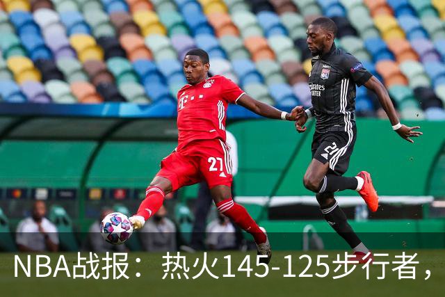 NBA战报：热火145-125步行者，字母哥31+17+10