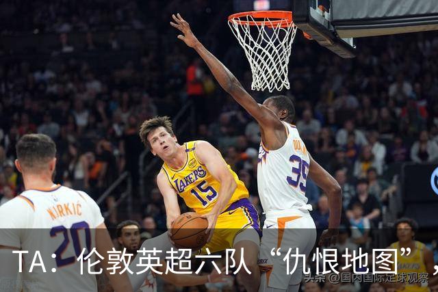 TA：伦敦英超六队“仇恨地图”，各队头号死敌是谁？