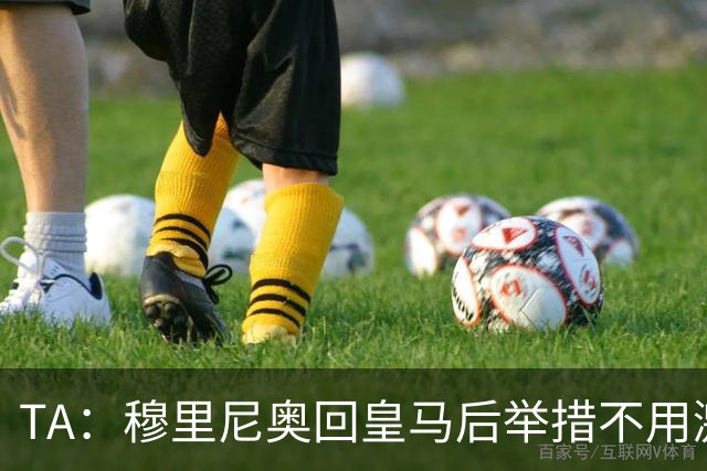 TA：穆里尼奥回皇马后举措不用激进，自带权威便可稳住更衣室