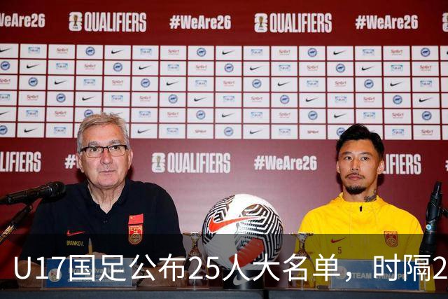 U17国足公布25人大名单，时隔21年将再战世少赛